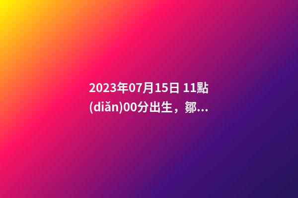 2023年07月15日 11點(diǎn)00分出生，鄒姓起什么名字好聽？名字要八字